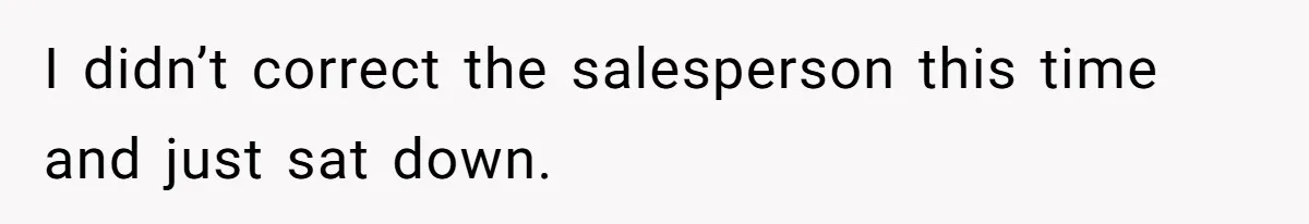 I didn’t correct the salesperson this time and just sat down.
