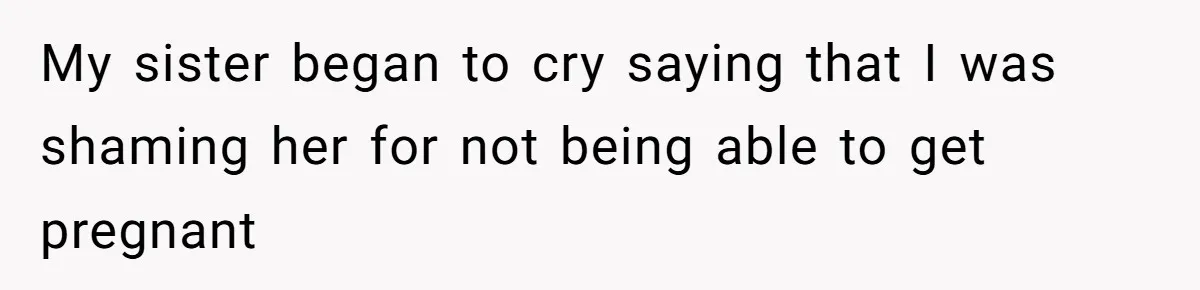 My sister began to cry saying that I was shaming her for not being able to get pregnant