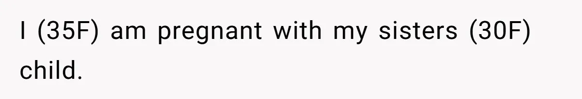 I (35F) am pregnant with my sisters (30F) child.