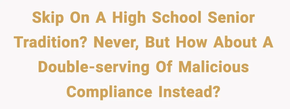Skip on a high school senior tradition? Never, but how about a double-serving of malicious compliance instead?