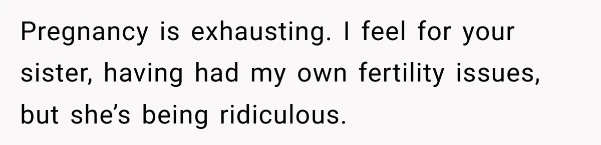 Pregnancy is exhausting. I feel for your sister, having had my own fertility issues, but she’s being ridiculous.