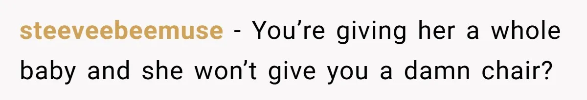 steeveebeemuse − You’re giving her a whole baby and she won’t give you a damn chair?