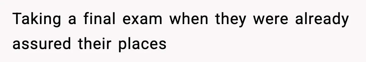 Taking a final exam when they were already assured their places