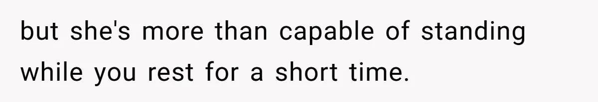 but she's more than capable of standing while you rest for a short time.