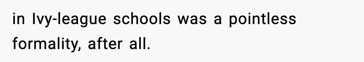 in Ivy-league schools was a pointless formality, after all.