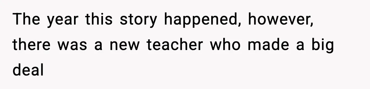 The year this story happened, however, there was a new teacher who made a big deal
