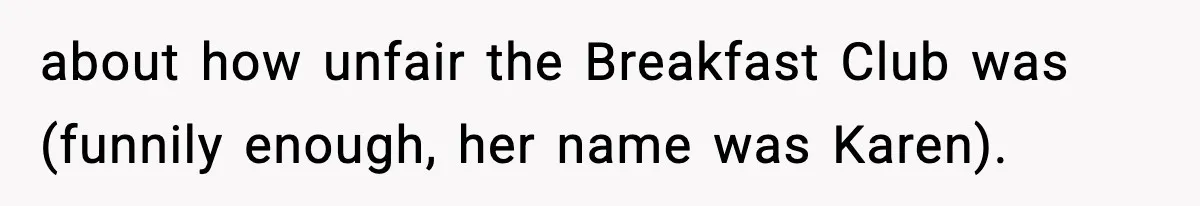 about how unfair the Breakfast Club was (funnily enough, her name was Karen).