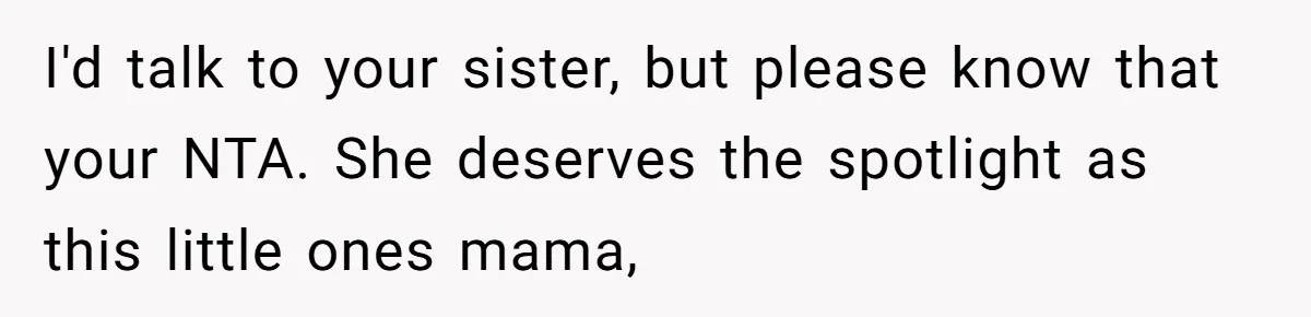 I'd talk to your sister, but please know that your NTA. She deserves the spotlight as this little ones mama,