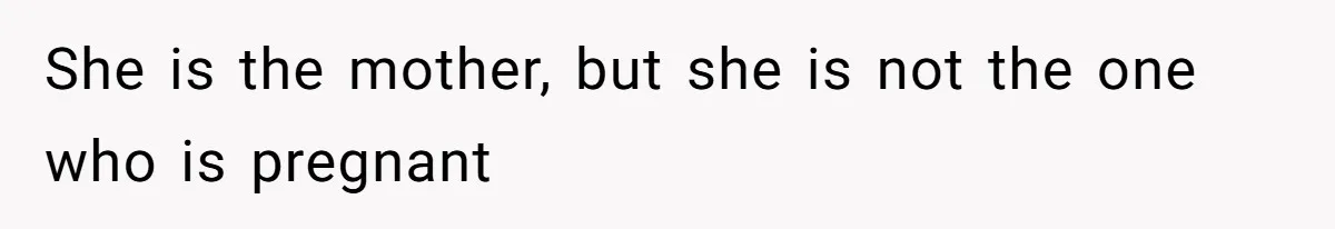 She is the mother, but she is not the one who is pregnant
