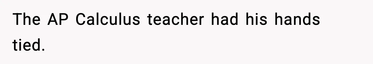 The AP Calculus teacher had his hands tied.
