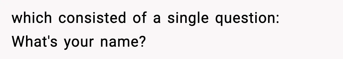which consisted of a single question: What's your name?