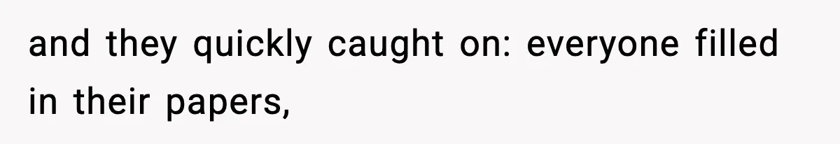 and they quickly caught on: everyone filled in their papers,