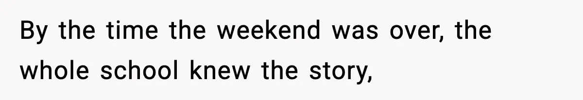 By the time the weekend was over, the whole school knew the story,