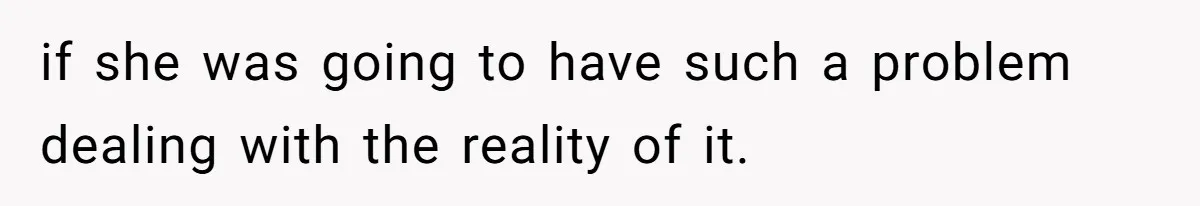 if she was going to have such a problem dealing with the reality of it.