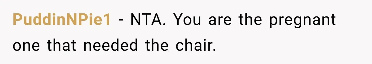 PuddinNPie1 − NTA. You are the pregnant one that needed the chair.