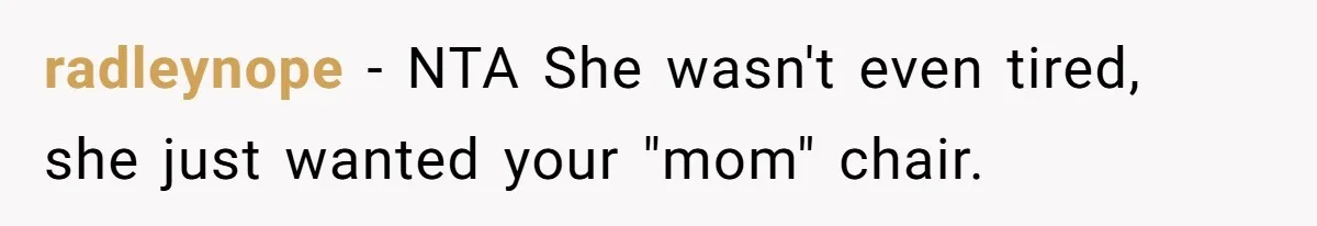 radleynope − NTA She wasn't even tired, she just wanted your "mom" chair.