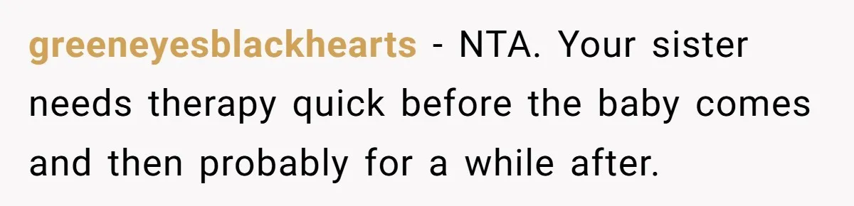 greeneyesblackhearts − NTA. Your sister needs therapy quick before the baby comes and then probably for a while after.