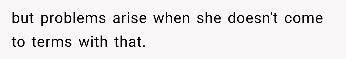 but problems arise when she doesn't come to terms with that.