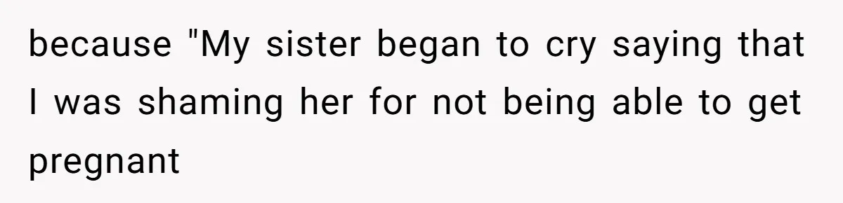 because "My sister began to cry saying that I was shaming her for not being able to get pregnant