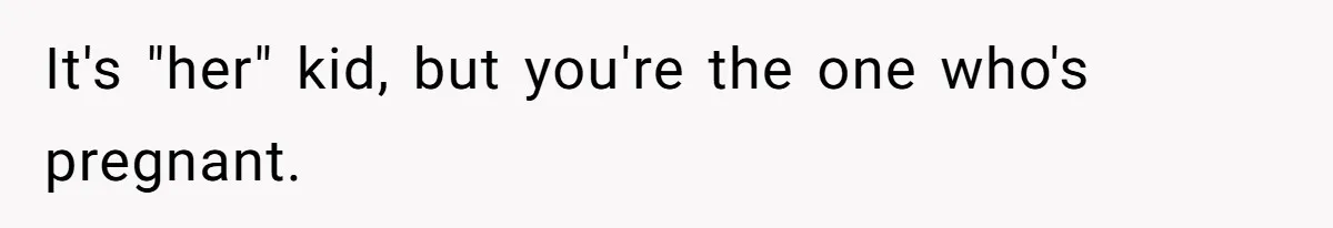 It's "her" kid, but you're the one who's pregnant.