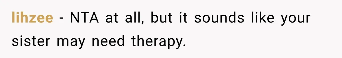 lihzee − NTA at all, but it sounds like your sister may need therapy.