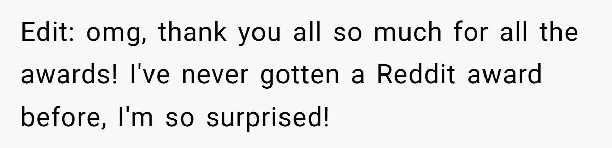 Edit: omg, thank you all so much for all the awards! I've never gotten a Reddit award before, I'm so surprised!