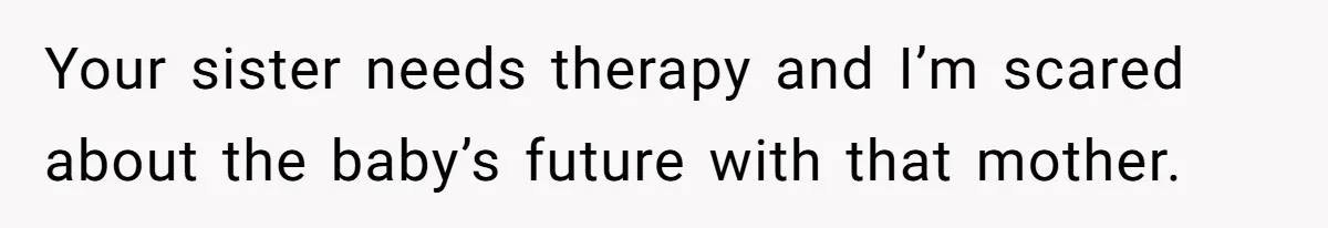 Your sister needs therapy and I’m scared about the baby’s future with that mother.