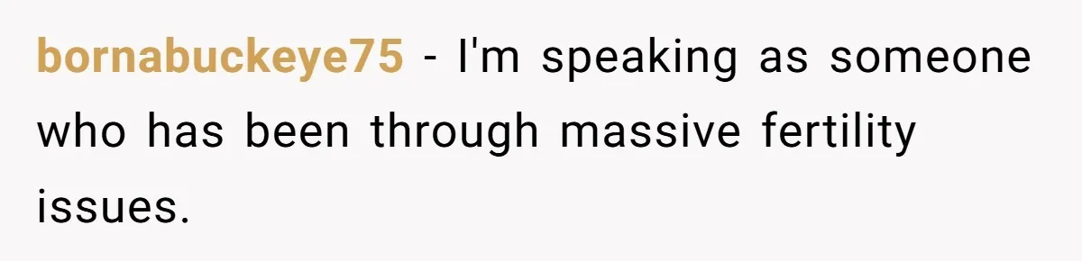 bornabuckeye75 − I'm speaking as someone who has been through massive fertility issues.