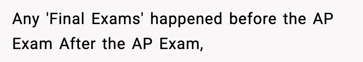 Any 'Final Exams' happened before the AP Exam After the AP Exam,
