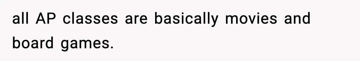 all AP classes are basically movies and board games.