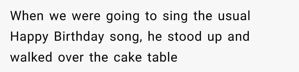 When we were going to sing the usual Happy Birthday song, he stood up and walked over the cake table
