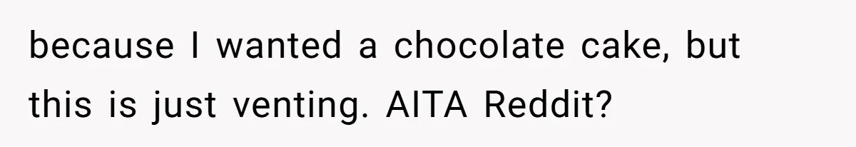 because I wanted a chocolate cake, but this is just venting. AITA Reddit?