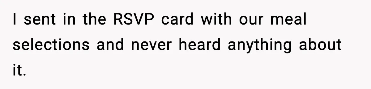 I sent in the RSVP card with our meal selections and never heard anything about it.