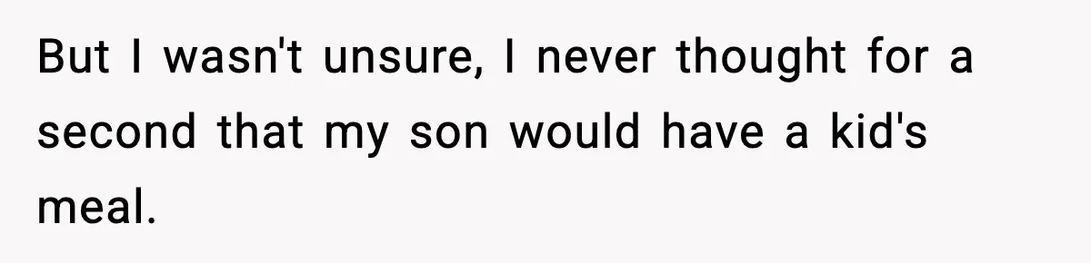 But I wasn't unsure, I never thought for a second that my son would have a kid's meal.