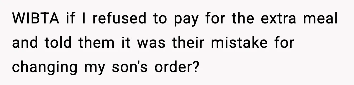 WIBTA if I refused to pay for the extra meal and told them it was their mistake for changing my son's order?