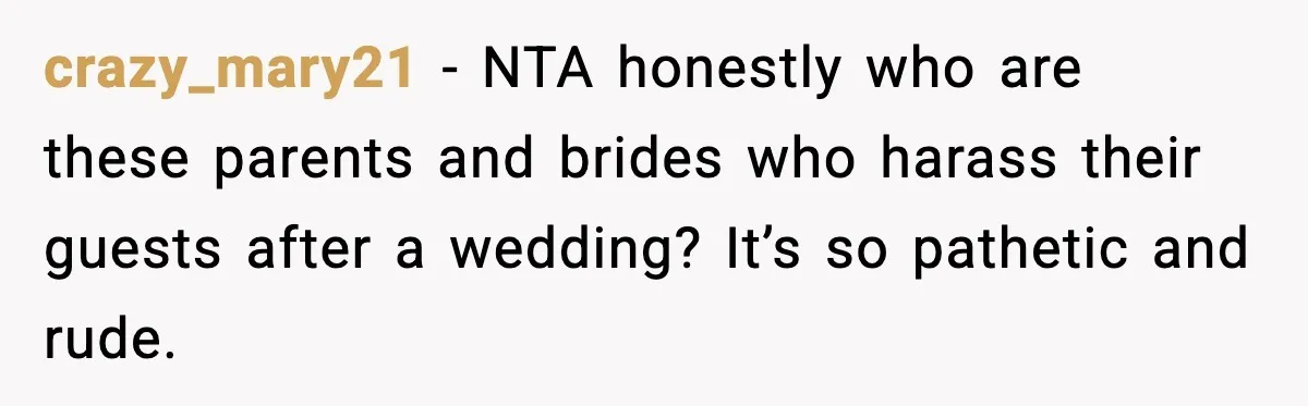 crazy_mary21 - NTA honestly who are these parents and brides who harass their guests after a wedding? It’s so pathetic and rude.