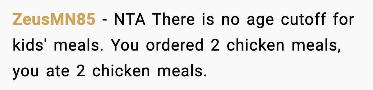 ZeusMN85 - NTA There is no age cutoff for kids' meals. You ordered 2 chicken meals, you ate 2 chicken meals.