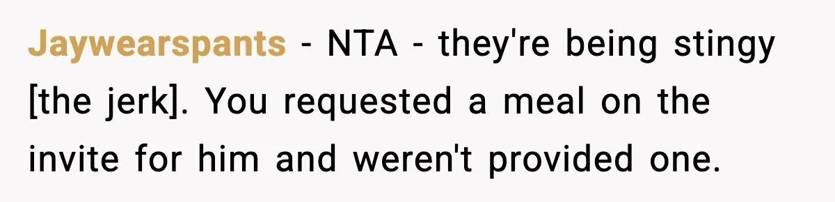 Jaywearspants - NTA - they're being stingy [the jerk]. You requested a meal on the invite for him and weren't provided one.