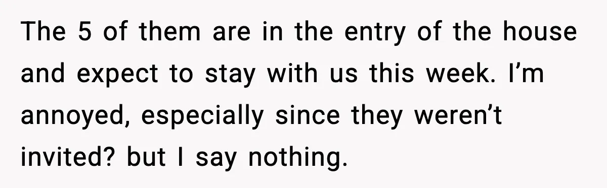 The 5 of them are in the entry of the house and expect to stay with us this week. I’m annoyed, especially since they weren’t invited? but I say nothing.