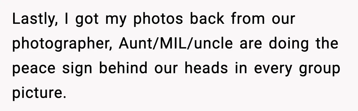 Lastly, I got my photos back from our photographer, Aunt/MIL/uncle are doing the peace sign behind our heads in every group picture.