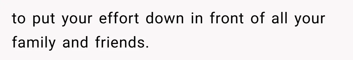 to put your effort down in front of all your family and friends.