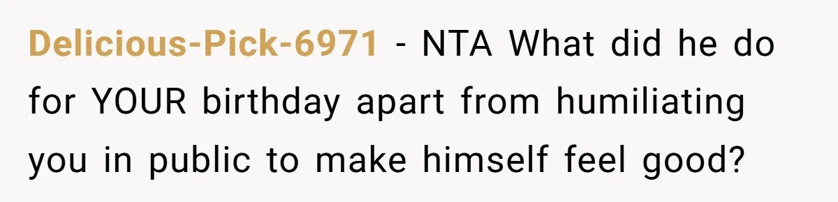 Delicious-Pick-6971 − NTA What did he do for YOUR birthday apart from humiliating you in public to make himself feel good?