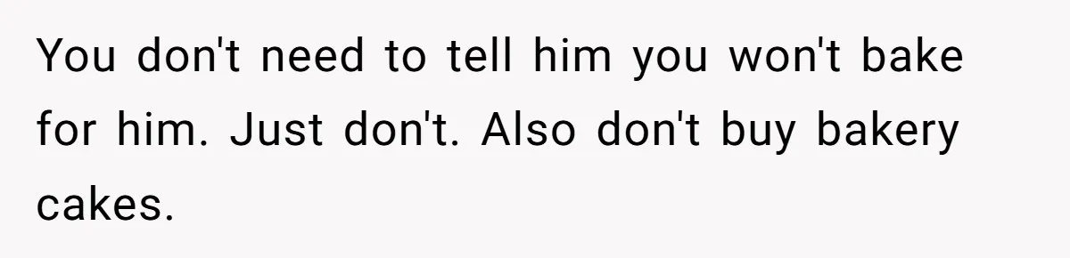 You don't need to tell him you won't bake for him. Just don't. Also don't buy bakery cakes.
