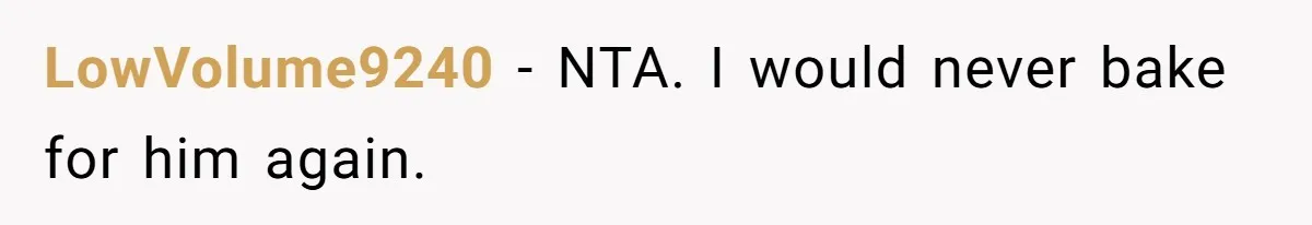 LowVolume9240 − NTA. I would never bake for him again.