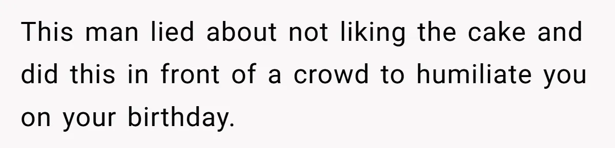 This man lied about not liking the cake and did this in front of a crowd to humiliate you on your birthday.