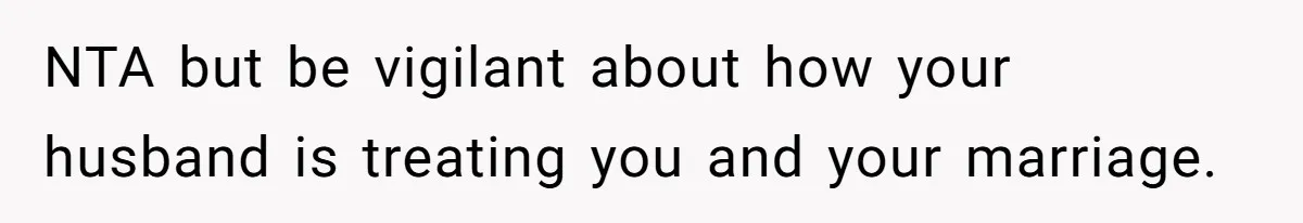 NTA but be vigilant about how your husband is treating you and your marriage.