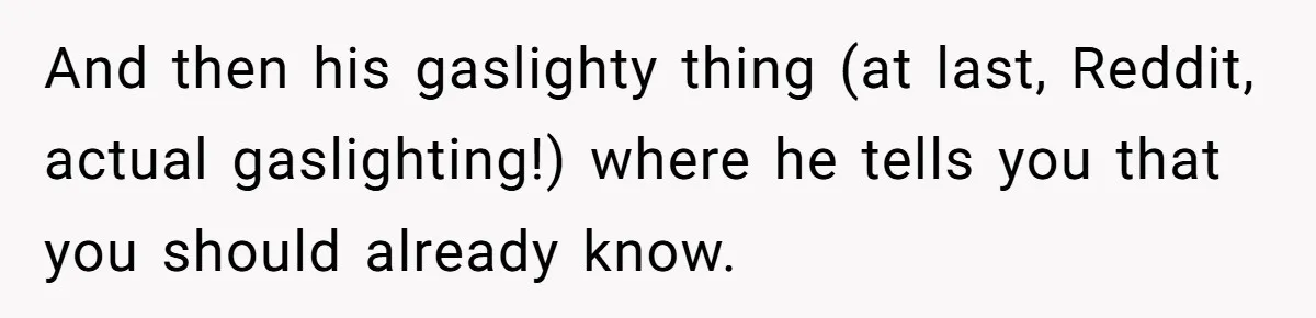 And then his gaslighty thing (at last, Reddit, actual gaslighting!) where he tells you that you should already know.