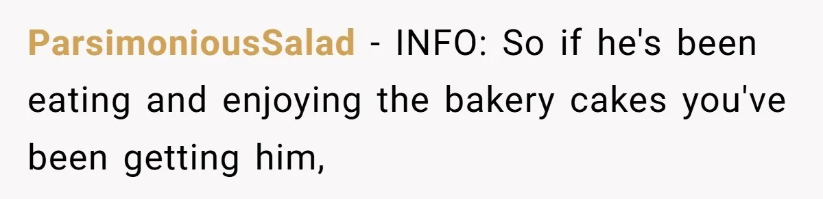 ParsimoniousSalad − INFO: So if he's been eating and enjoying the bakery cakes you've been getting him,