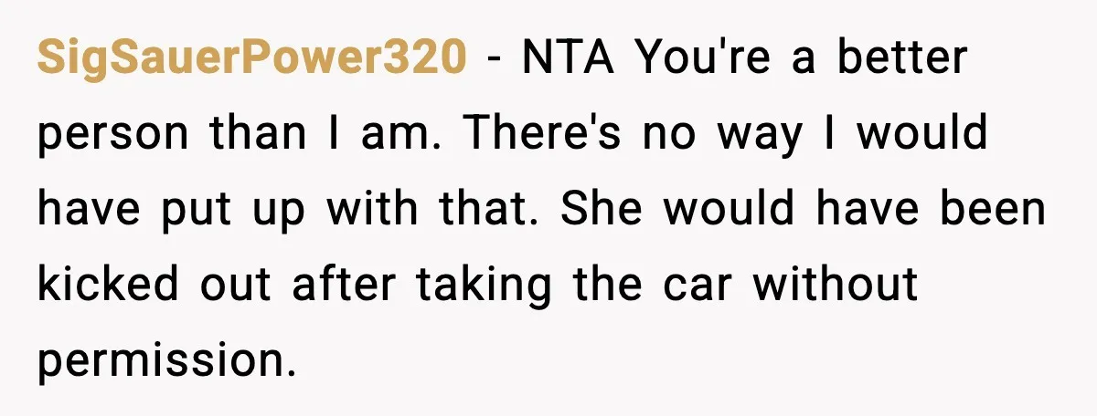 SigSauerPower320 - NTA You're a better person than I am. There's no way I would have put up with that. She would have been kicked out after taking the car...