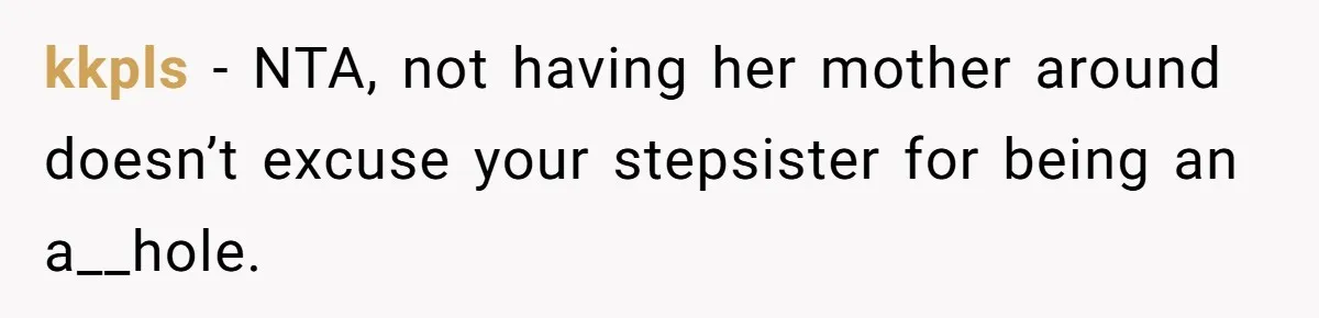 kkpls − NTA, not having her mother around doesn’t excuse your stepsister for being an a__hole.